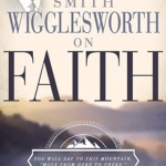 Smith Wigglesworth on Faith